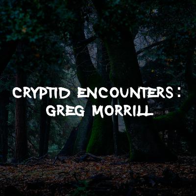 Cryptid Encounters: Greg Morrill Cryptid Encounters: Greg Morrill