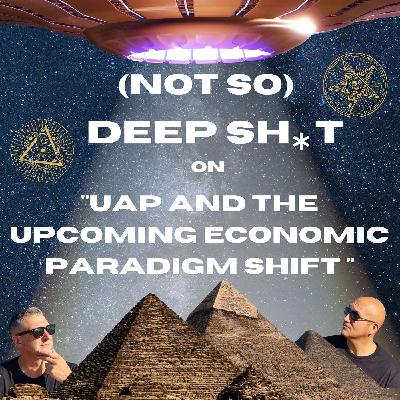 (Not So) Deep Sh*t on UAP and the Upcoming Economic Paradigm Shift (Not So) Deep Sh*t on UAP and the Upcoming Economic Paradigm Shift