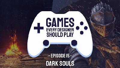 EP15: Dark Souls - Games Every Designer Should Play