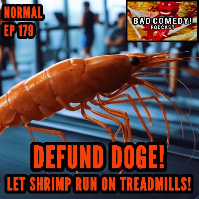 DEFUND DOGE! Let the SHRIMP RUN ON TREADMILLS! - Bad Comedy! Podcast | Normal Ep 179