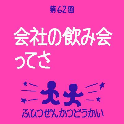 第62回 - 会社の飲み会ってさ