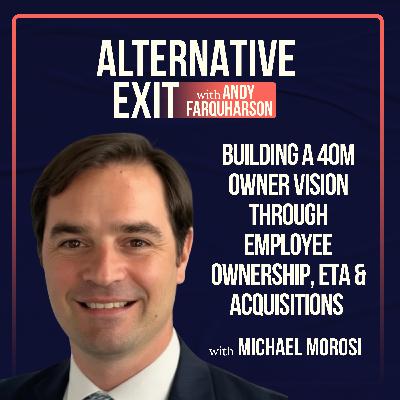 Alternative Exit #58 | A 40M Owner Vision Through Employee Ownership& EtA | Michael Morosi