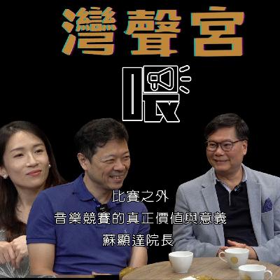 EP56  比賽之外：音樂競賽的真正價值與意義  來賓｜蘇顯達院長【#灣聲國際音樂大賽】