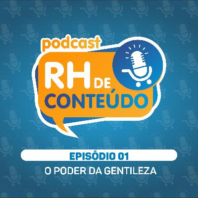 RH DE CONTEÚDO #01 - O Poder da Gentileza RH DE CONTEÚDO #01 - O Poder da Gentileza