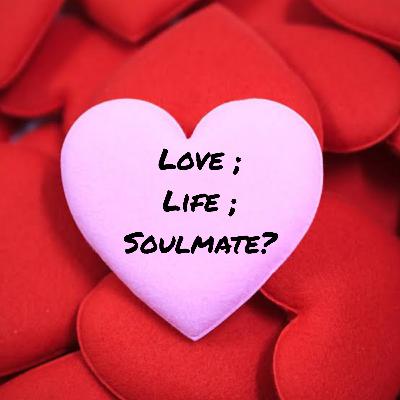 Love; Life; Soulmate?