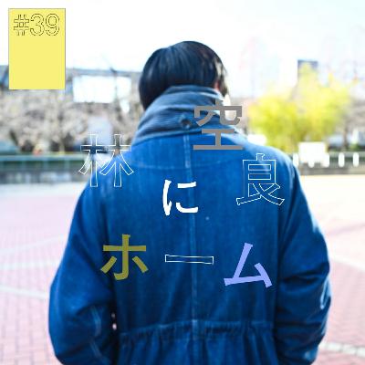 #39『林空良』にホーム（後編） 〜音像そのものがインスピレーション〜