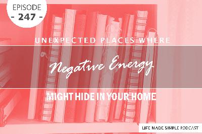 #247: Unexpected Places Where Negative Energy Might Hide In Your Home