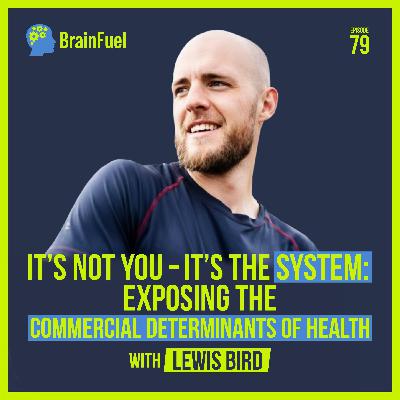 It's Not You - It's The System: Exposing The Commercial Determinants of Health with Lewis Bird It's Not You - It's The System: Exposing The Commercial Determinants of Health with Lewis Bird