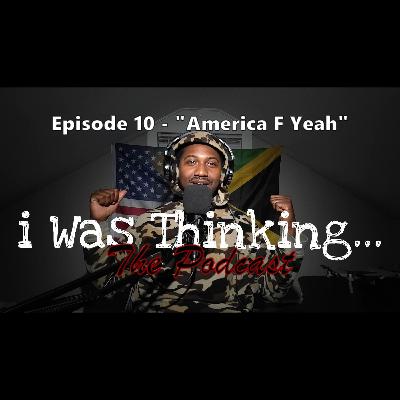 i Was Thinking | Episode 10 - "America F Yeah"