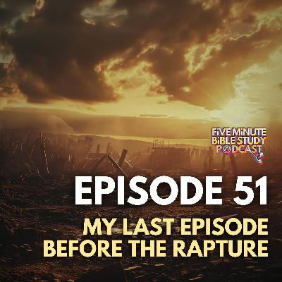 Ep. 51- My Last Episode Before the Rapture