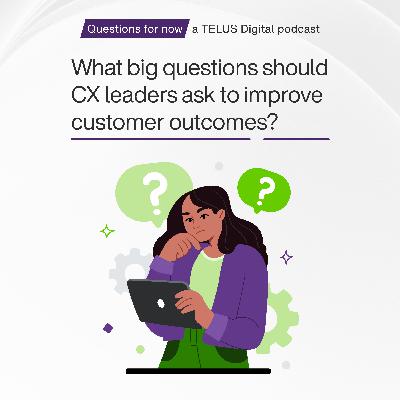 What big questions should CX leaders ask to improve customer outcomes?