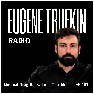 Episode 191 - Why Medical Drug Users Look Terrible - Eugene Trufkin Episode 191 - Why Medical Drug Users Look Terrible - Eugene Trufkin