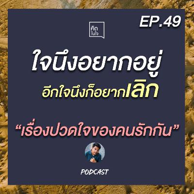PODCAST คิดในใจ EP.49 : ใจนึงอยากอยู่อีกใจนึงอยากเลิก เรื่องปวดใจของคนรักกัน