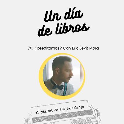 70. ¿Reeditamos? Con Eric Levit Mora