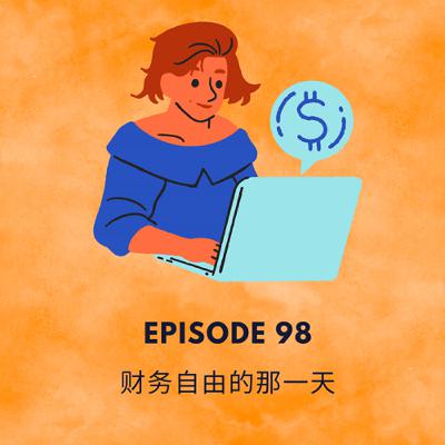 Episode 98 | 财务自由的那一天 The day when we are financially independent Episode 98 | 财务自由的那一天 The day when we are financially independent
