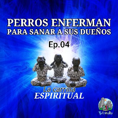 Ep. # 4 - Perros Enferman Para Sanar a su Dueño - La Carrilla Espiritual