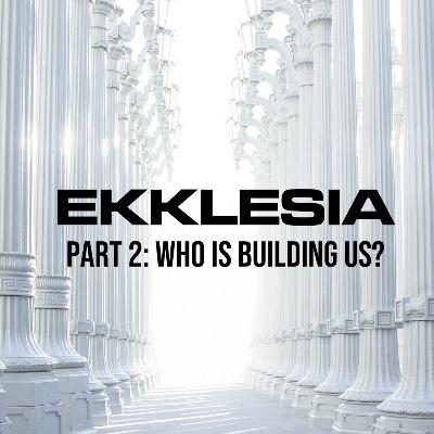 Ekklesia: Who is Building Us? (Part 2)
