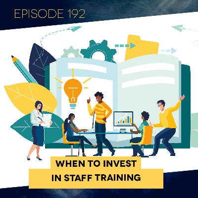 Ep. 192: When to Invest in Staff Training