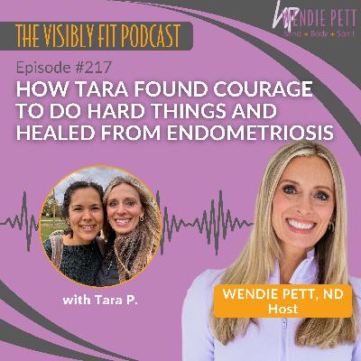 Episode 217: How Tara Found Courage to Do Hard Things and Healed from Endometriosis Episode 217: How Tara Found Courage to Do Hard Things and Healed from Endometriosis