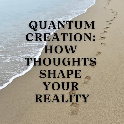 Quantum Creation: How Thoughts Shape Your Reality Quantum Creation: How Thoughts Shape Your Reality