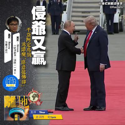 【侵爺又贏】平亞阿定烏俄　為諾獎「臨急抱佛腳」《離地縱橫　2025.08.21》