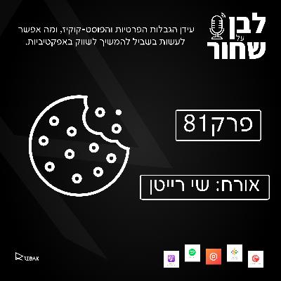 לבן על שחור - פרק 81 -עידן הגבלות הפרטיות והפוסט-קוקיז, ומה אפשר לעשות בשביל להמשיך לשווק באפקטיביות.