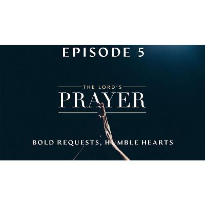 The Lords Prayer EP5 - Bold Requests, Humble Hearts The Lords Prayer EP5 - Bold Requests, Humble Hearts