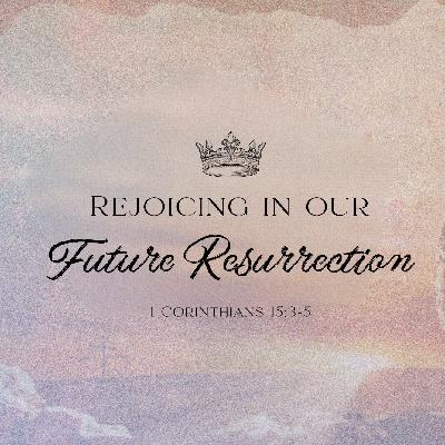 Rejoicing in our Future Resurrection | 1 Corinthians 15:3-5