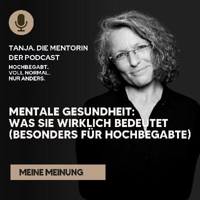 Mentale Gesundheit – was sie wirklich bedeutet (besonders für Hochbegabte) | Tanja. Die Mentorin. Der Podcast
