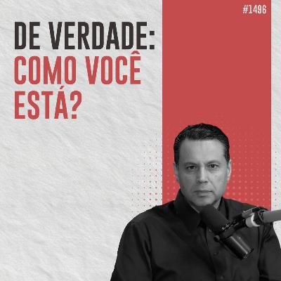 #1496: DE VERDADE: COMO VOCÊ ESTÁ? #1496: DE VERDADE: COMO VOCÊ ESTÁ?