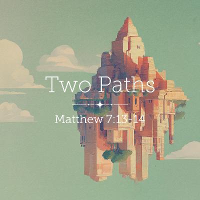 Matthew 7:13-14 – Two Paths Matthew 7:13-14 – Two Paths