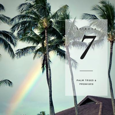 Episode Seven: Palm Trees + Promises