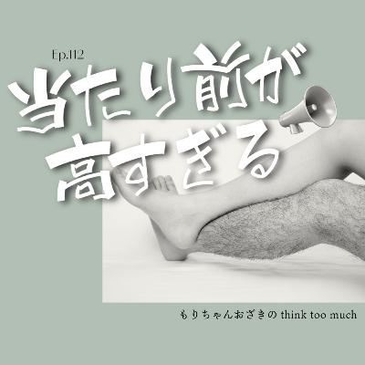Ep.112 当たり前が高すぎる