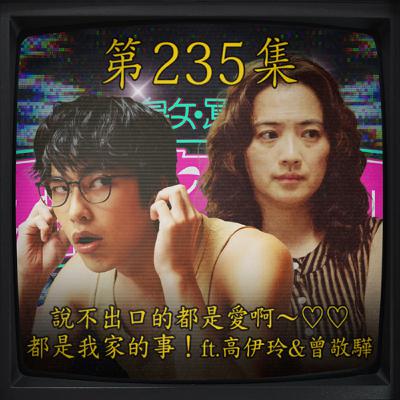 EP235｜說不出口的都是愛啊～♡♡ 都是我家的事！ft.高伊玲&曾敬驊