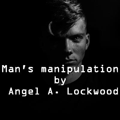 Man's manipulation by Angel A. Lockwood, Powerful life poetry Man's manipulation by Angel A. Lockwood, Powerful life poetry