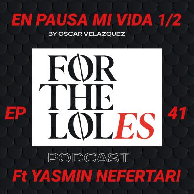 EP 41 En pausa mi vida 1/2 - ForTheLoles ft. Yasmin Nefertari