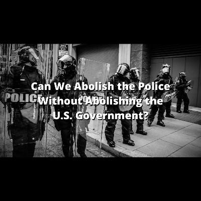 Ep615 Can We Abolish the Police Without Abolishing the U.S. Government?