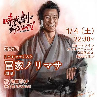 時代劇が好きなのだ！第27回〜おかわり〜ゲスト：冨家ノリマサ（俳優）