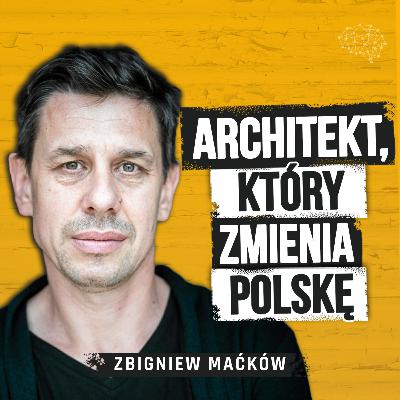 Architekt, który zmienia Polskę. Droga od marzeń do wpływu na całe miasta. Zbigniew Maćków