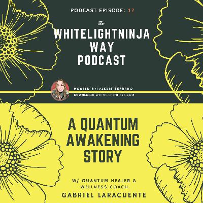Episode 12-A Quantum Awakening Story w/ Gabriel Laracuente