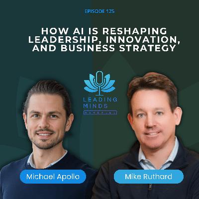 How AI Is Reshaping Leadership, Innovation, and Business Strategy | Mike Ruthard | EP 125 How AI Is Reshaping Leadership, Innovation, and Business Strategy | Mike Ruthard | EP 125