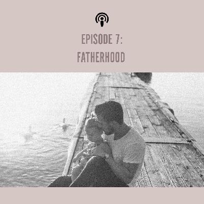 EP 7: Fatherhood