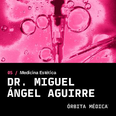 EP 05 - Dr. Miguel Ángel Aguirre [Medicina Estética]