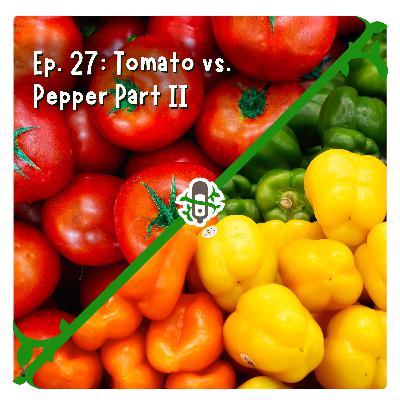Ep. 27 Tomato vs. Pepper Part II