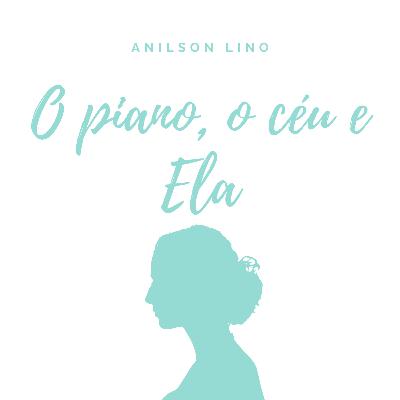 O piano, o céu e Ela- Anilson Lino O piano, o céu e Ela- Anilson Lino