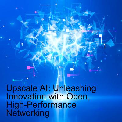 Upscale AI: Unleashing Innovation with Open, High-Performance Networking