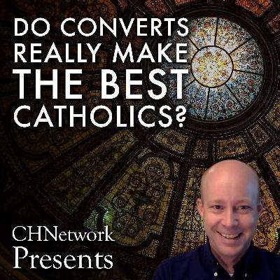 Do Converts Really Make the Best Catholics? – CHNetwork Presents, Episode 25 Do Converts Really Make the Best Catholics? – CHNetwork Presents, Episode 25