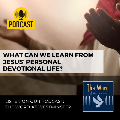 What can we learn from Jesus’ personal devotional life?