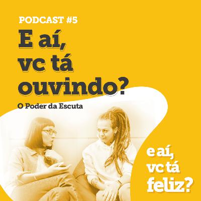 Podcast #05 | E aí, vc tá ouvindo? - O Poder da Escuta