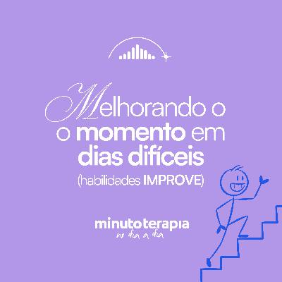 MinutoTERAPIAnoDIAaDIA#36- Melhorando o momento em dias difíceis (habilidades IMPROVE)